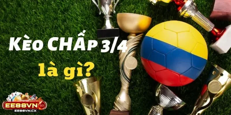 Kèo Chấp 3/4 Trái Là Sao